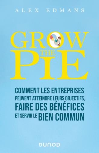 GROW THE PIE - COMMENT LES ENTREPRISES PEUVENT FAIRE DES BENEFICES ET SERVIR LE BIEN COMMUN