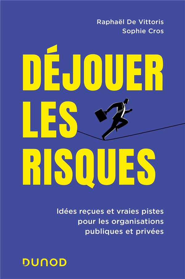 DEJOUER LES RISQUES - IDEES RECUES ET VRAIES PISTES POUR LES ORGANISATIONS PUBLIQUES ET PRIVEES
