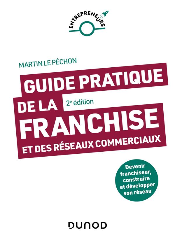 GUIDE PRATIQUE DE LA FRANCHISE ET DES RESEAUX COMMERCIAUX - 2E ED. - DEVENIR FRANCHISEUR, CONSTRUIRE