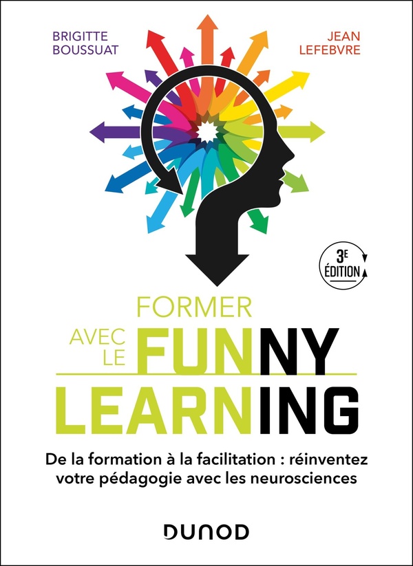 FORMER AVEC LE FUNNY LEARNING - 3E ED. - DE LA FORMATION A LA FACILITATION : REINVENTEZ VOTRE PEDAGO