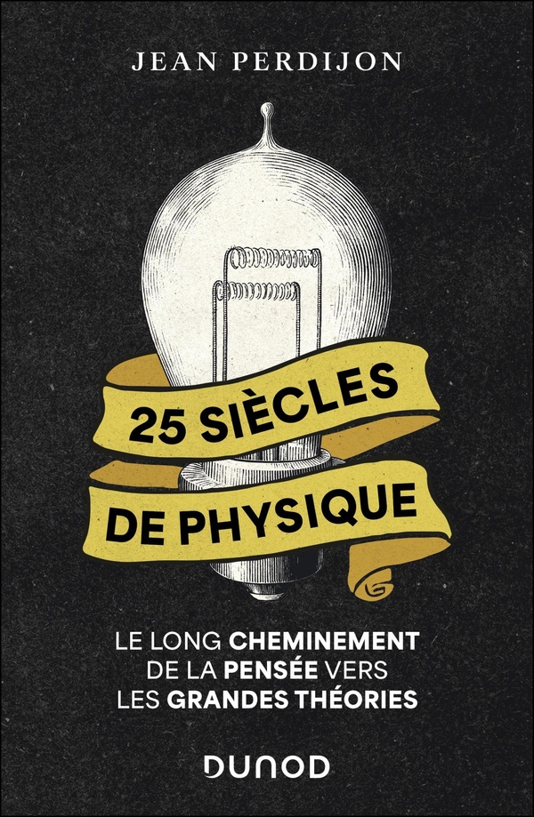 25 SIECLES DE PHYSIQUE - LE LONG CHEMINEMENT DE LA PENSEE VERS LES GRANDES THEORIES