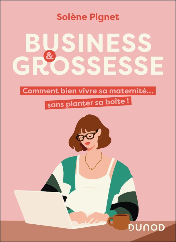 BUSINESS ET GROSSESSE - COMMENT BIEN VIVRE SA MATERNITE... SANS PLANTER SA BOITE !