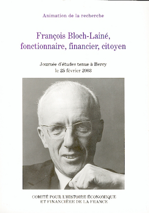 FRANCOIS BLOCH-LAINE, FONCTIONNAIRE, FINANCIER, CITOYEN - ACTES DE LA JOURNEE D'ETUDES TENUE A BERCY
