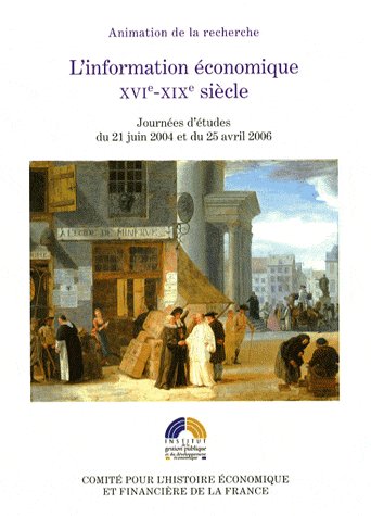 L'INFORMATION ECONOMIQUE XVIE-XIXE SIECLES - ACTES DES JOURNEES D'ETUDES DU 21 JUIN 2004 ET DU 25 AV