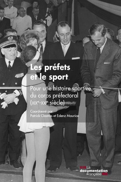 LES PREFETS ET LE SPORT - POUR UNE HISTOIRE SPORTIVE DU CORPS PREFECTORAL (XIXE-XXIE SIECLE)