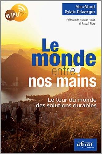 LE MONDE ENTRE NOS MAINS - LE TOUR DU MONDE DES SOLUTIONS DURABLES.