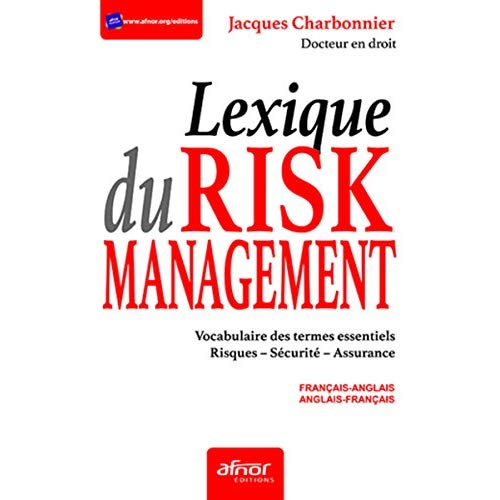 LE LEXIQUE DU RISK MANAGEMENT - VOCABULAIRE DES TERMES ESSENTIELS. RISQUES. SECURITE. ASSURANCE - FR