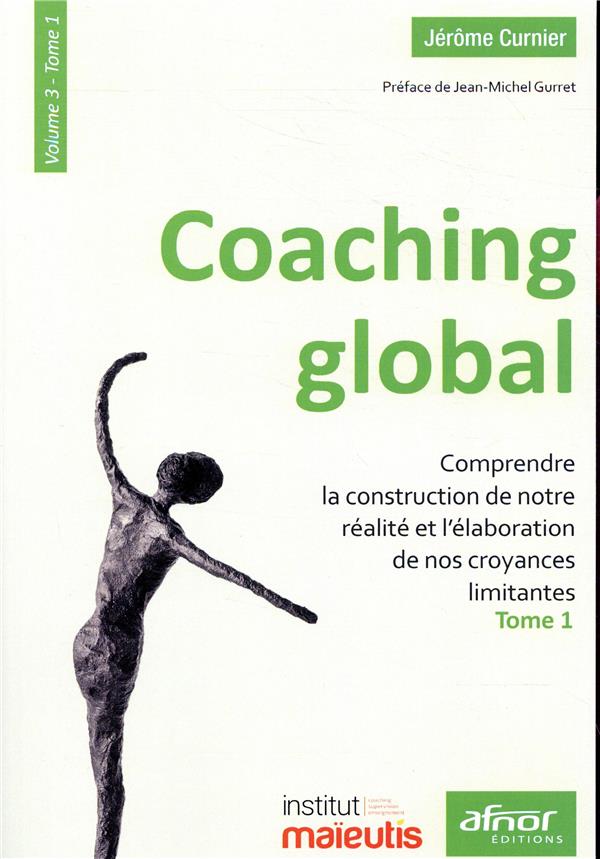 COACHING GLOBAL. VOLUME 3 - TOME 1 - COMPRENDRE LA CONSTRUCTION DE NOTRE REALITE ET L'ELABORATION DE