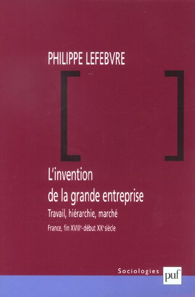 L'INVENTION DE LA GRANDE ENTREPRISE - TRAVAIL, HIERARCHIE ET MARCHE (FRANCE, FIN XVIIIE - DEBUT XXE