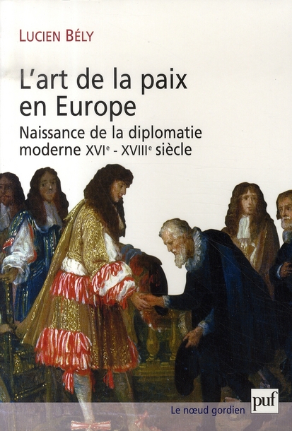 L'ART DE LA PAIX EN EUROPE - NAISSANCE DE LA DIPLOMATIE MODERNE, XVIE-XVIIIE SIECLE