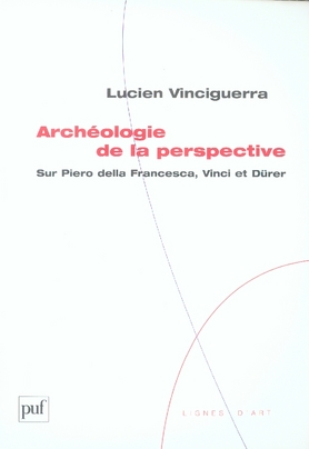 ARCHEOLOGIE DE LA PERSPECTIVE - SUR PIERO DELLA FRANCESCA, VINCI ET DURER