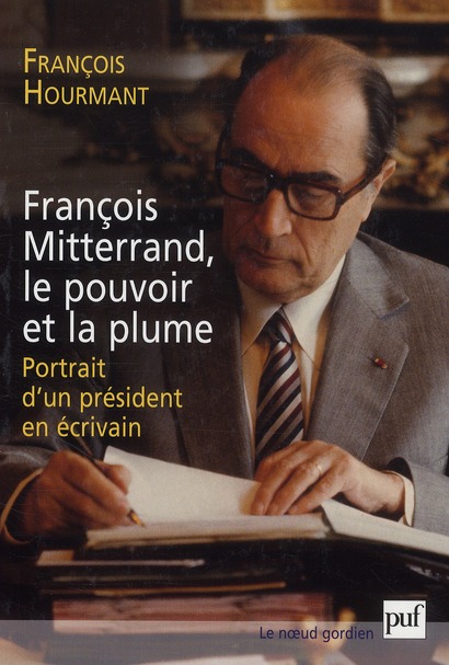FRANCOIS MITTERRAND, LE POUVOIR ET LA PLUME - PORTRAIT D'UN PRESIDENT EN ECRIVAIN