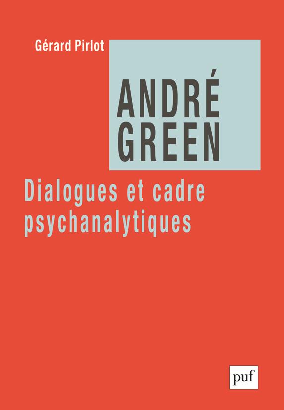 ANDRE GREEN. DIALOGUES ET CADRE PSYCHANALYTIQUES