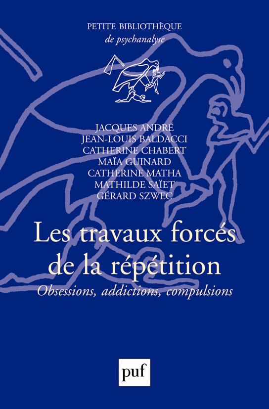 LES TRAVAUX FORCES DE LA REPETITION - OBSESSIONS, ADDICTIONS, COMPULSIONS
