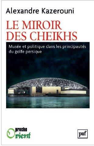 LE  MIROIR DES CHEIKHS - MUSEE ET POLITIQUE DANS LES PRINCIPAUTES DU GOLFE PERSIQUE