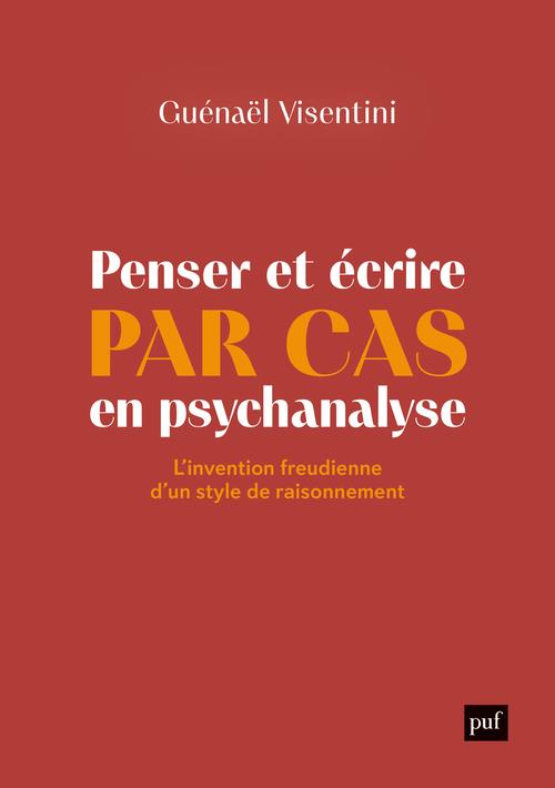 PENSER ET ECRIRE PAR CAS EN PSYCHANALYSE - L'INVENTION FREUDIENNE D'UN STYLE DE RAISONNEMENT