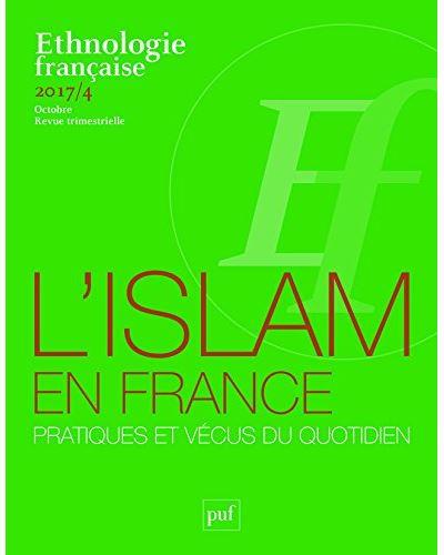 ETHNOLOGIE FRANCAISE 2017, N  4 - L'ISLAM EN FRANCE : PRATIQUES ET VECUS DU QUOTIDIEN