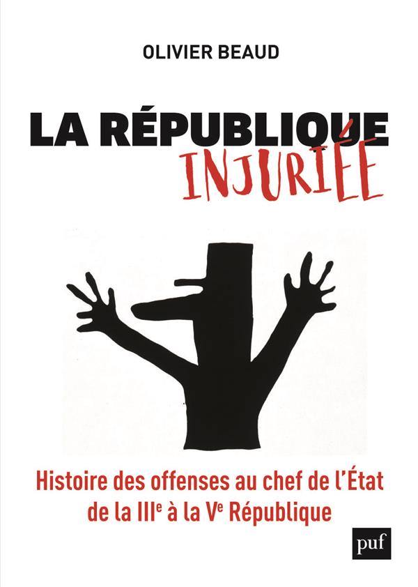 LA REPUBLIQUE INJURIEE - HISTOIRE DES OFFENSES AU CHEF DE L'ETAT DE LA IIIE A LA VE REPUBLIQUE