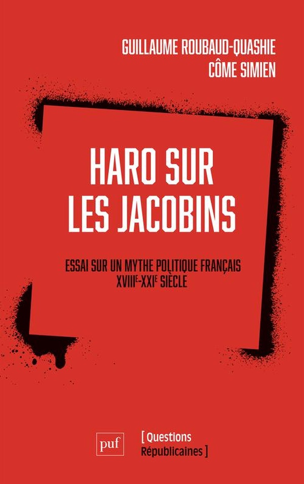 HARO SUR LES JACOBINS ! - ESSAI SUR UN MYTHE POLITIQUE FRANCAIS (XVIIIE-XXIE SIECLE)