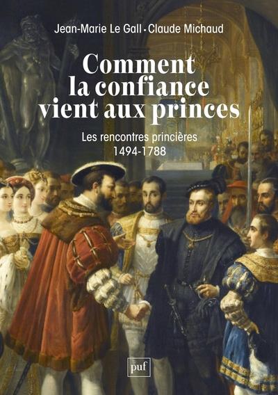 COMMENT LA CONFIANCE VIENT AUX PRINCES - LES RENCONTRES PRINCIERES EN EUROPE 1494-1788