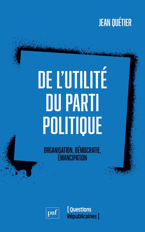 DE L'UTILITE DU PARTI POLITIQUE - ORGANISATION, DEMOCRATIE, EMANCIPATION