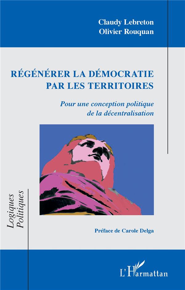 REGENERER LA DEMOCRATIE PAR LES TERRITOIRES - POUR UNE CONCEPTION POLITIQUE DE LA DECENTRALISATION