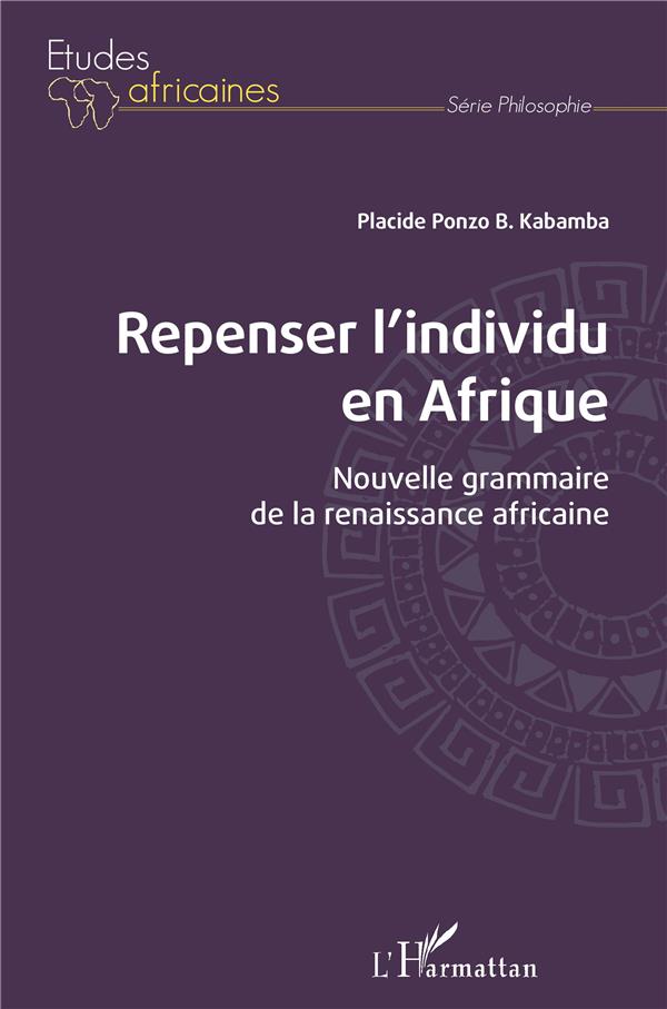 REPENSER L'INDIVIDU EN AFRIQUE - NOUVELLE GRAMMAIRE DE LA RENAISSANCE AFRICAINE
