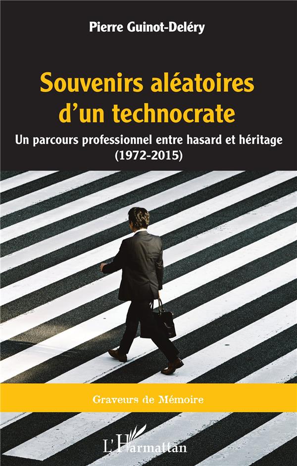 SOUVENIRS ALEATOIRES D'UN TECHNOCRATE - UN PARCOURS PROFESSIONNEL ENTRE HASARD ET HERITAGE (1972 - 2