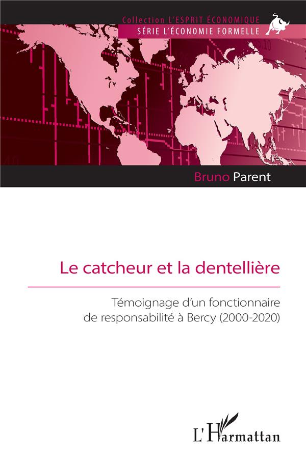 LE CATCHEUR ET LA DENTELLIERE - TEMOIGNAGE D UN FONCTIONNAIRE DE RESPONSABILITE A BERCY (2000-2020)