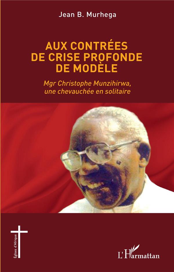 AUX CONTREES DE CRISE PROFONDE DE MODELE - MGR CHRISTOPHE MUNZIHIRWA, UNE CHEVAUCHEE EN SOLITAIRE