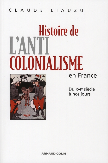 HISTOIRE DE L'ANTICOLONIALISME EN FRANCE - DU XVIE SIECLE A NOS JOURS