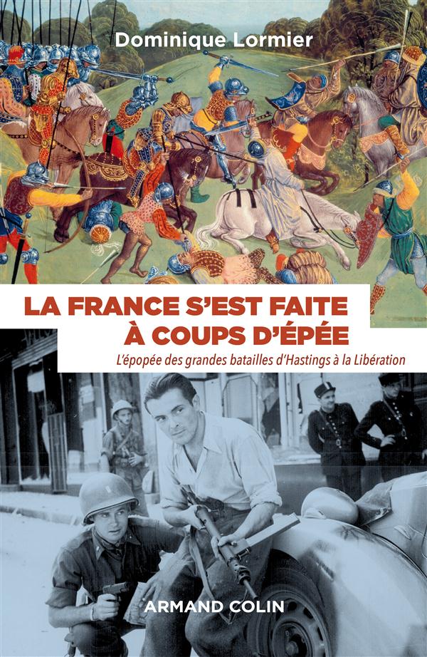 LA FRANCE S'EST FAITE A COUPS D'EPEE - L'EPOPEE DES GRANDES BATAILLES D'HASTINGS A LA LIBERATION