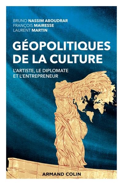 GEOPOLITIQUES DE LA CULTURE - L'ARTISTE, LE DIPLOMATE ET L'ENTREPRENEUR