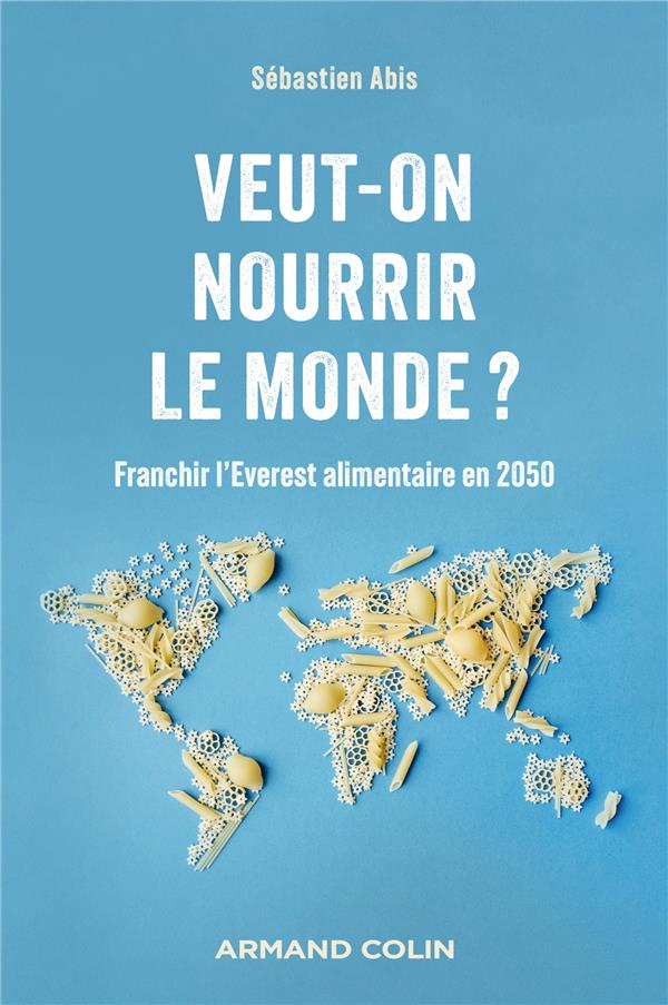 VEUT-ON NOURRIR LE MONDE ? - FRANCHIR L'EVEREST ALIMENTAIRE EN 2050