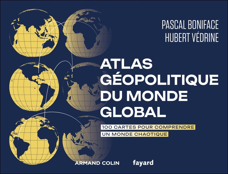 ATLAS GEOPOLITIQUE DU MONDE GLOBAL - 100 CARTES POUR COMPRENDRE UN MONDE CHAOTIQUE