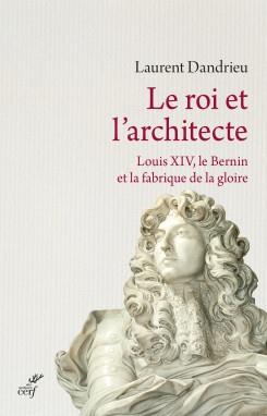 LE ROI ET L'ARCHITECTE. LOUIS XIV, LE BERNIN ET LAFABRIQUE DE LA GLOIRE
