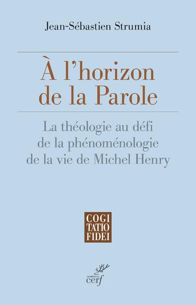 A L'HORIZON DE LA PAROLE - LA THEOLOGIE AU DEFI DE LA PHENOMENOLOGIE DE LA VIE DE MICHEL HENRY