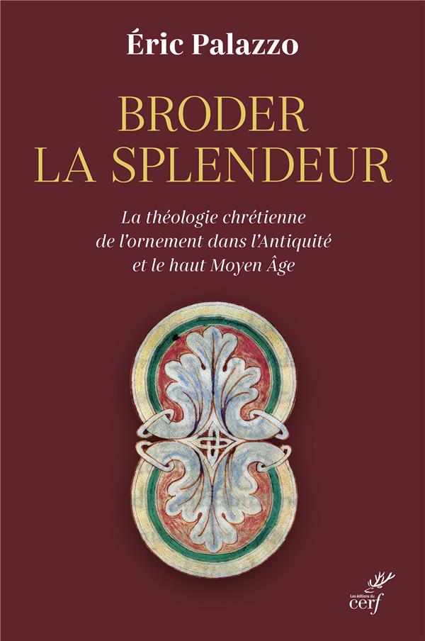 BRODER LA SPLENDEUR - LA THEOLOGIE CHRETIENNE DE L'ORNEMENT DANS L'ANTIQUITE ET LE HAUT MOYEN AGE