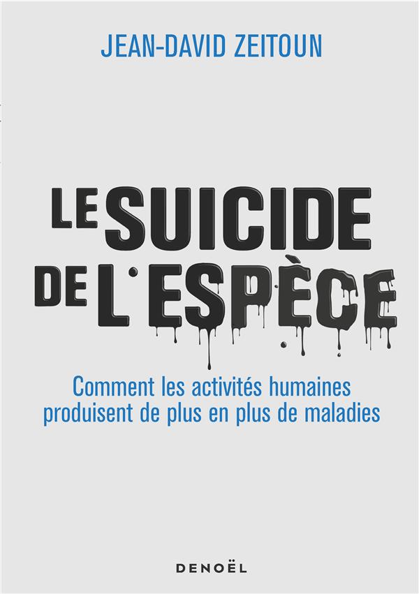 LE SUICIDE DE L'ESPECE - COMMENT LES ACTIVITES HUMAINES PRODUISENT DE PLUS EN PLUS DE MALADIES
