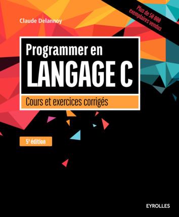 PROGRAMMER EN LANGAGE C, 5E EDITION - COURS ET EXERCICES CORRIGES.