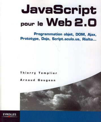 JAVASCRIPT POUR LE WEB 2.0 - PROGRAMMATION OBJET, DOM, AJAX, PROTOTYPE, DOJO, SCRIPT.ACULO.US, RIALT