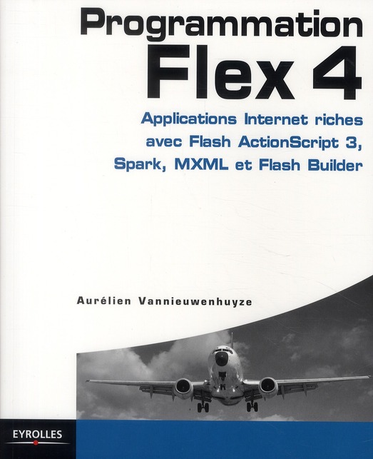 PROGRAMMATION FLEX 4 - APPLICATIONS INTERNET RICHES AVEC FLASH ACTIONSCRIPT 3, SPARK, MXML  ET FLASH