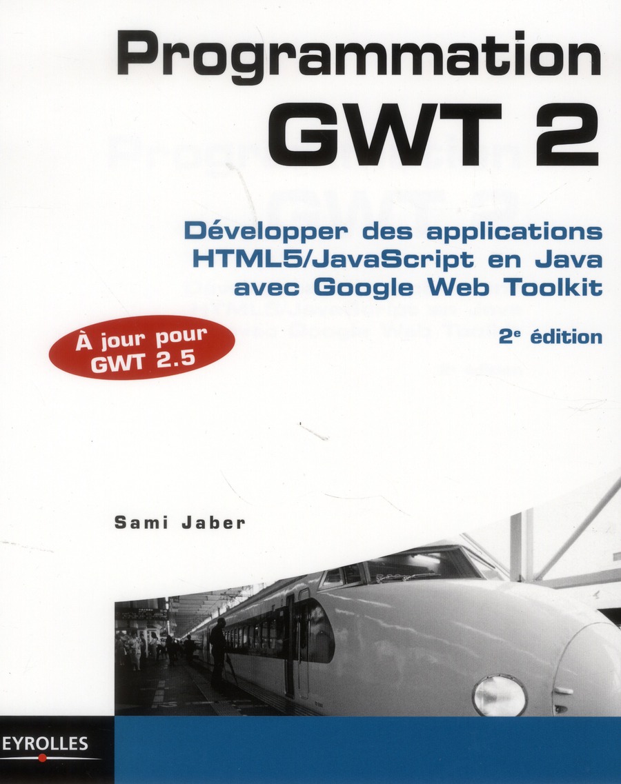 PROGRAMMATION GWT 2.5 - DEVELOPPER DES APPLICATIONS HTML5/JAVASCRIPT EN JAVA AVEC GOOGLE WEB TOOLKIT