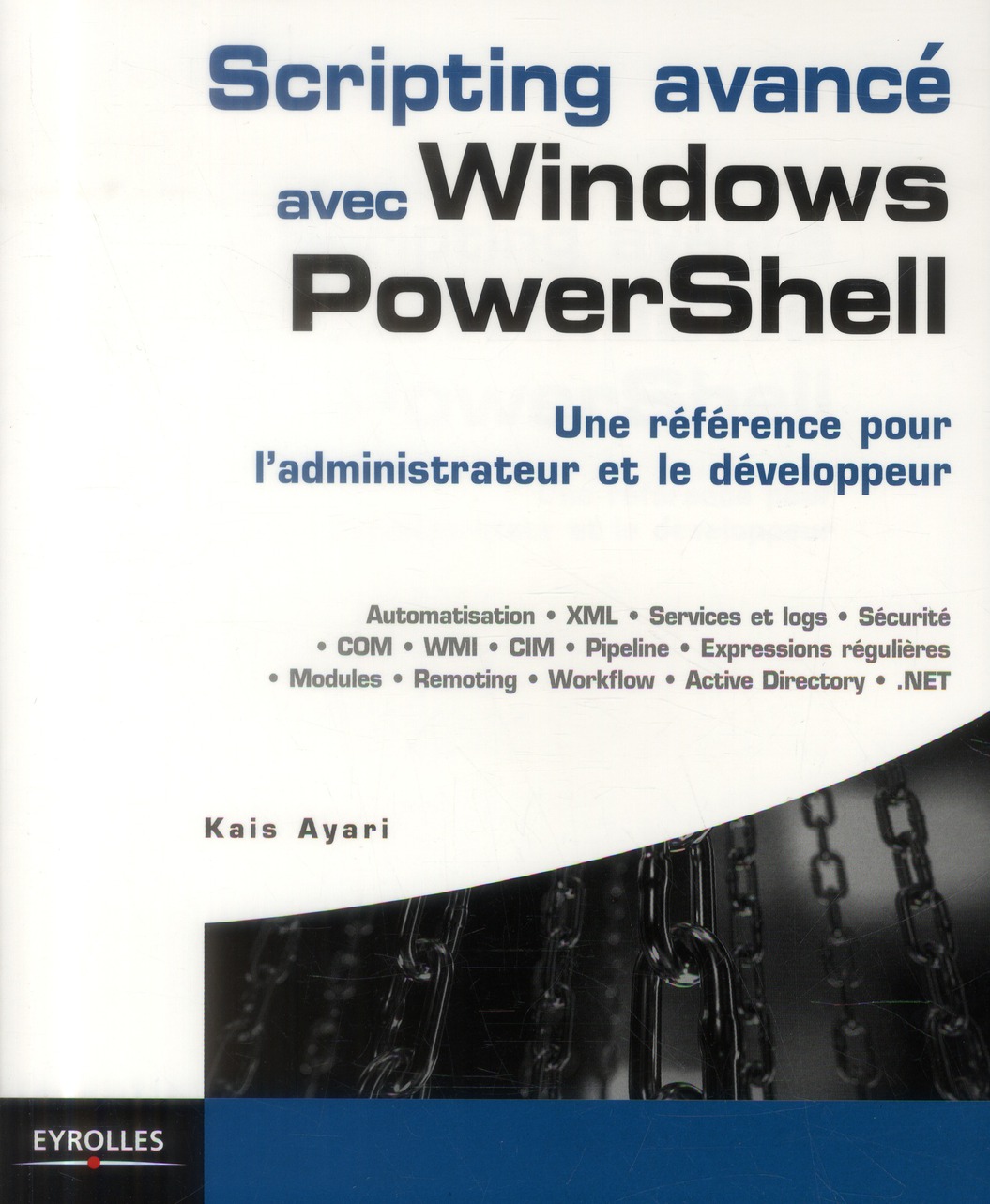 SCRIPTING AVANCE AVEC WINDOWS POWERSHELL - UNE REFERENCE POUR L'ADMINISTRATEUR ET LE DEVELOPPEUR.