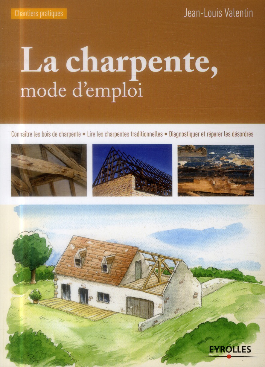 LA CHARPENTE, MODE D'EMPLOI - CONNAITRE LES BOIS DE CHARPENTE - LIRE LES CHARPENTES TRADITIONNELLES