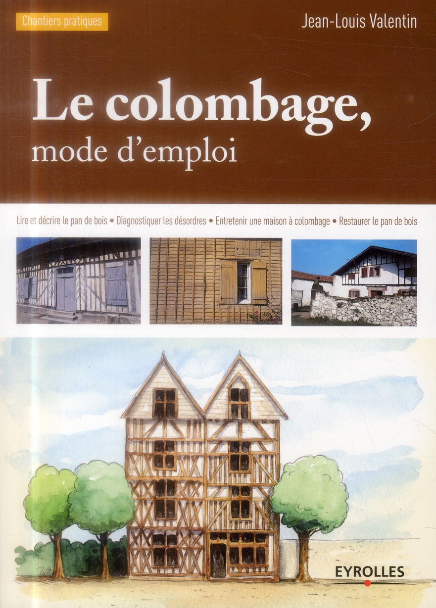 LE COLOMBAGE, MODE D'EMPLOI - LIRE ET DECRIRE LE PAN DE BOIS - DIAGNOSTIQUER LES DESORDRES - ENTRETE