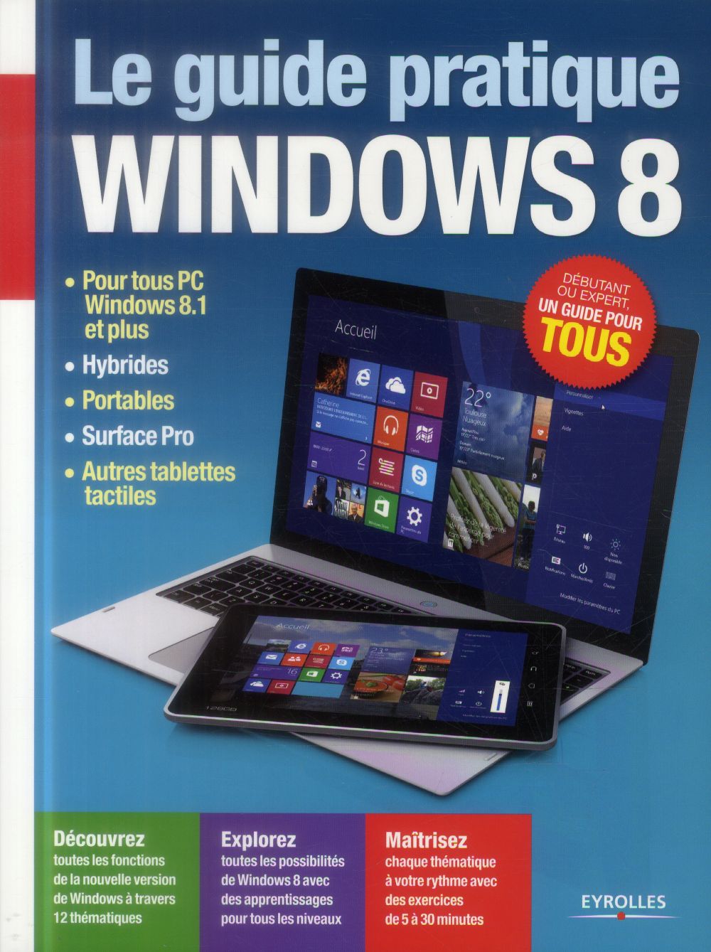 LE GUIDE PRATIQUE WINDOWS 8 - POUR TOUS PC WINDOWS 8.1. HYBRIDES. PORTABLES. SURFACES PRO. AUTRES TA