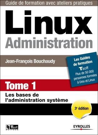 LINUX ADMINISTRATION - TOME 1 - LES BASES DE L'ADMINISTRATION SYSTEME.