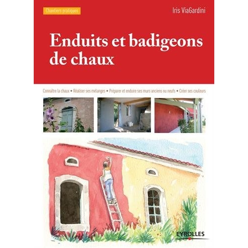 ENDUITS ET BADIGEONS DE CHAUX - CONNAITRE LA CHAUX. REALISER SES MELANGES. PREPARER ET ENDUIRE SES M