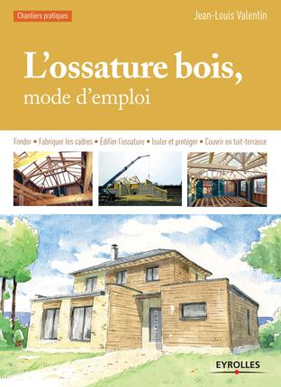L'OSSATURE BOIS, MODE D'EMPLOI - FONDER - FABRIQUER LES CADRES - EDIFIER L'OSSATURE - ISOLER ET PROT